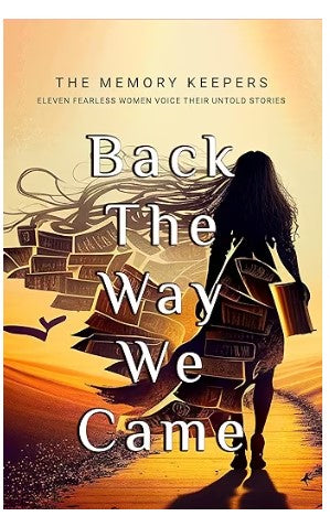 Back The Way We Came: Eleven Fearless Women Voice Their Untold Stories - Eleven Fearless Women Voice their Untold Stories